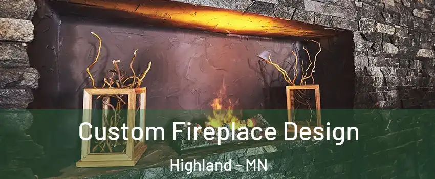 Custom Fireplace Design Highland - MN