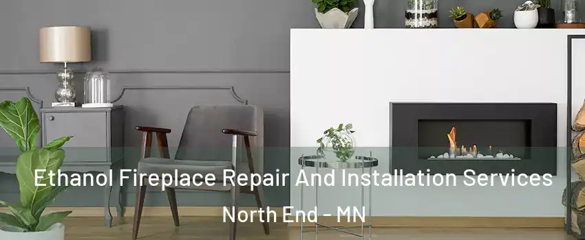 Ethanol Fireplace Repair And Installation Services North End - MN