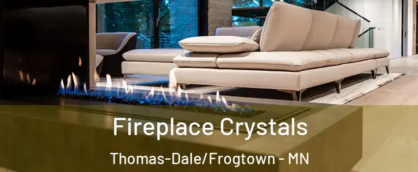 Fireplace Crystals Thomas-Dale/Frogtown - MN
