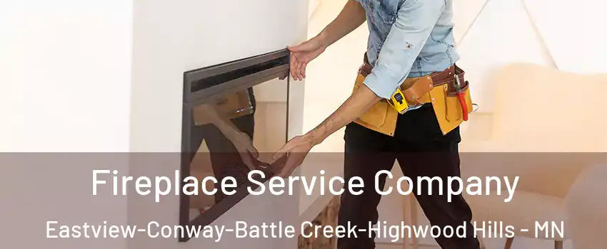 Fireplace Service Company Eastview-Conway-Battle Creek-Highwood Hills - MN