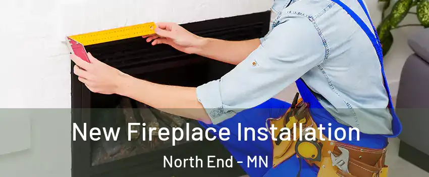 New Fireplace Installation North End - MN