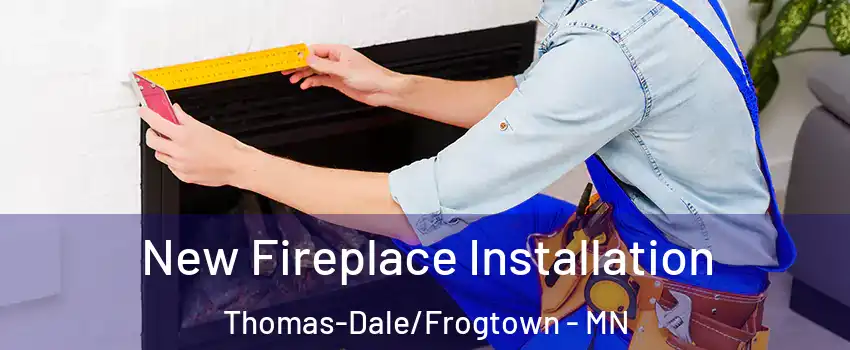New Fireplace Installation Thomas-Dale/Frogtown - MN