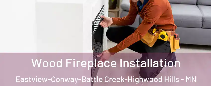 Wood Fireplace Installation Eastview-Conway-Battle Creek-Highwood Hills - MN