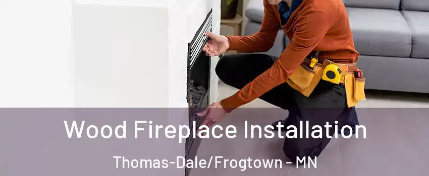 Wood Fireplace Installation Thomas-Dale/Frogtown - MN